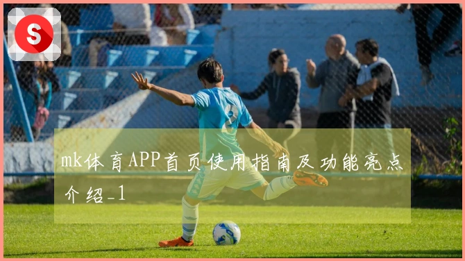 mk体育APP首页使用指南及功能亮点介绍_1