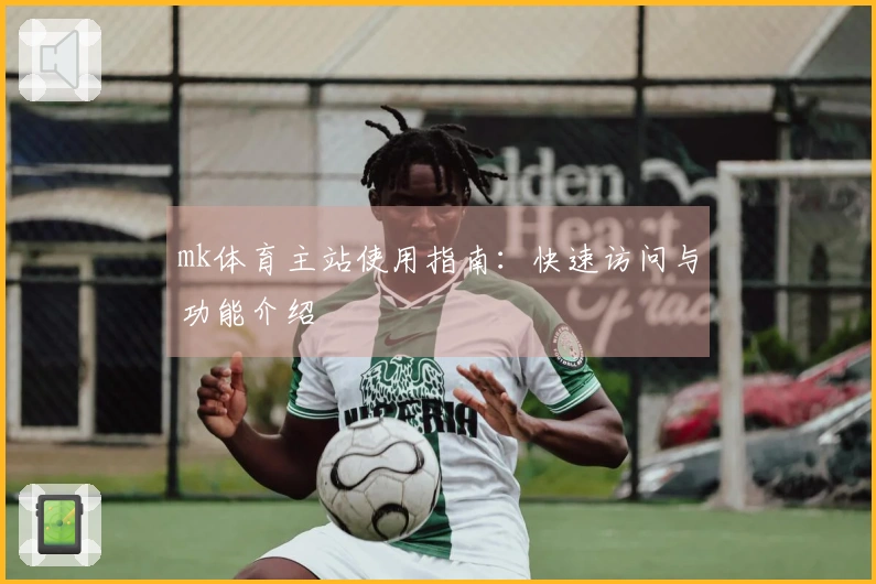 mk体育主站使用指南：快速访问与功能介绍