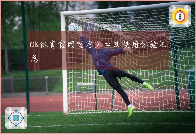mk体育官网官方入口及使用体验汇总