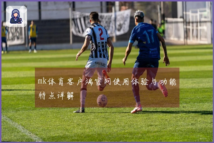 mk体育客户端官网使用体验与功能特点详解