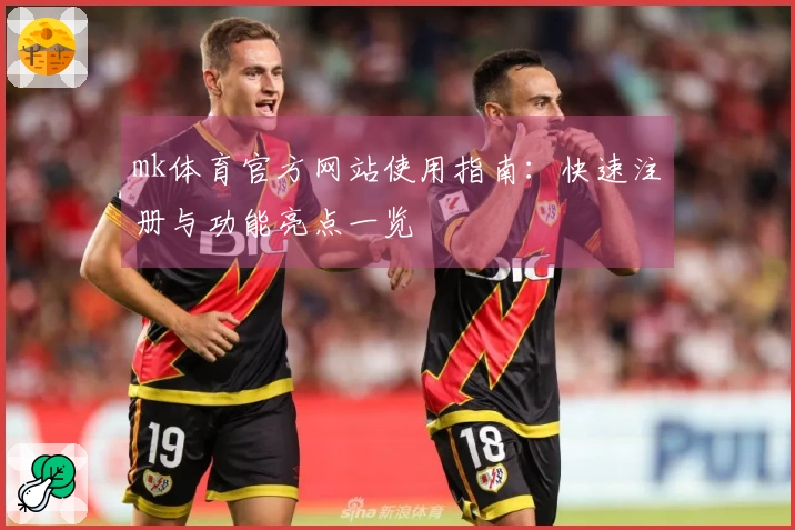 mk体育官方网站使用指南：快速注册与功能亮点一览