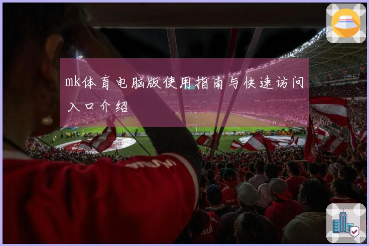 mk体育电脑版使用指南与快速访问入口介绍