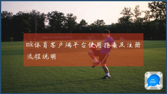 mk体育客户端平台使用指南及注册流程说明