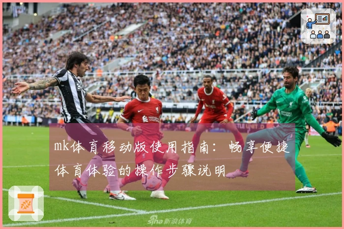 mk体育移动版使用指南：畅享便捷体育体验的操作步骤说明
