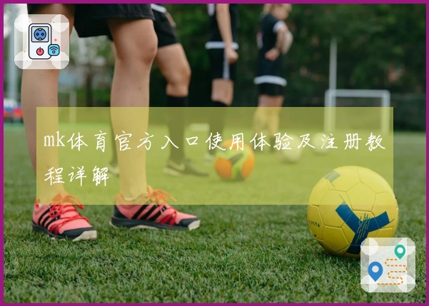 mk体育官方入口使用体验及注册教程详解