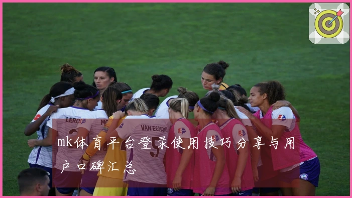 mk体育平台登录使用技巧分享与用户口碑汇总