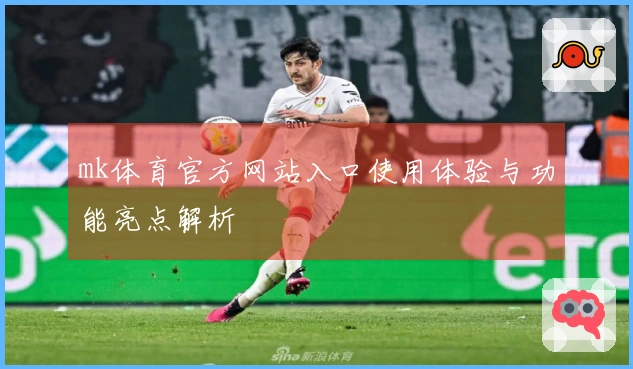 mk体育官方网站入口使用体验与功能亮点解析