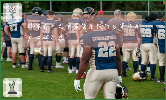 mk体育平台登录使用技巧分享与用户口碑汇总