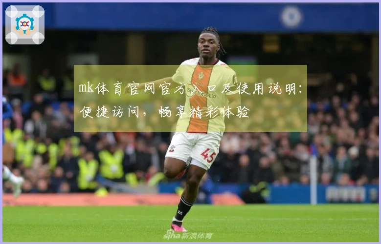 mk体育官网官方入口及使用说明：便捷访问，畅享精彩体验