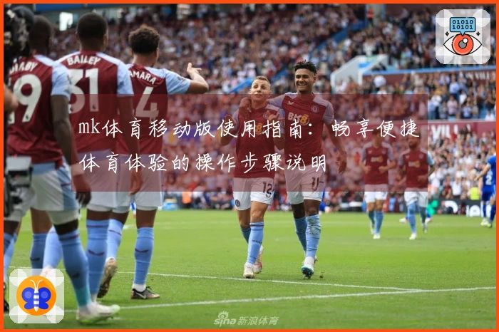 mk体育移动版使用指南：畅享便捷体育体验的操作步骤说明