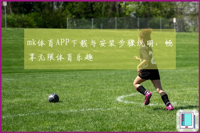 mk体育APP下载与安装步骤说明，畅享无限体育乐趣