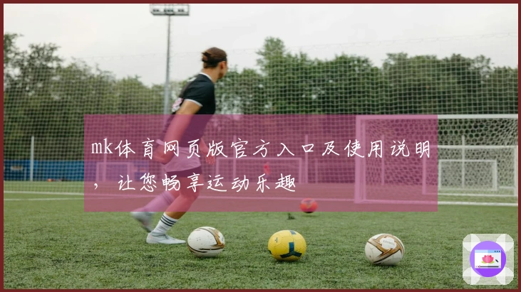 mk体育网页版官方入口及使用说明，让您畅享运动乐趣